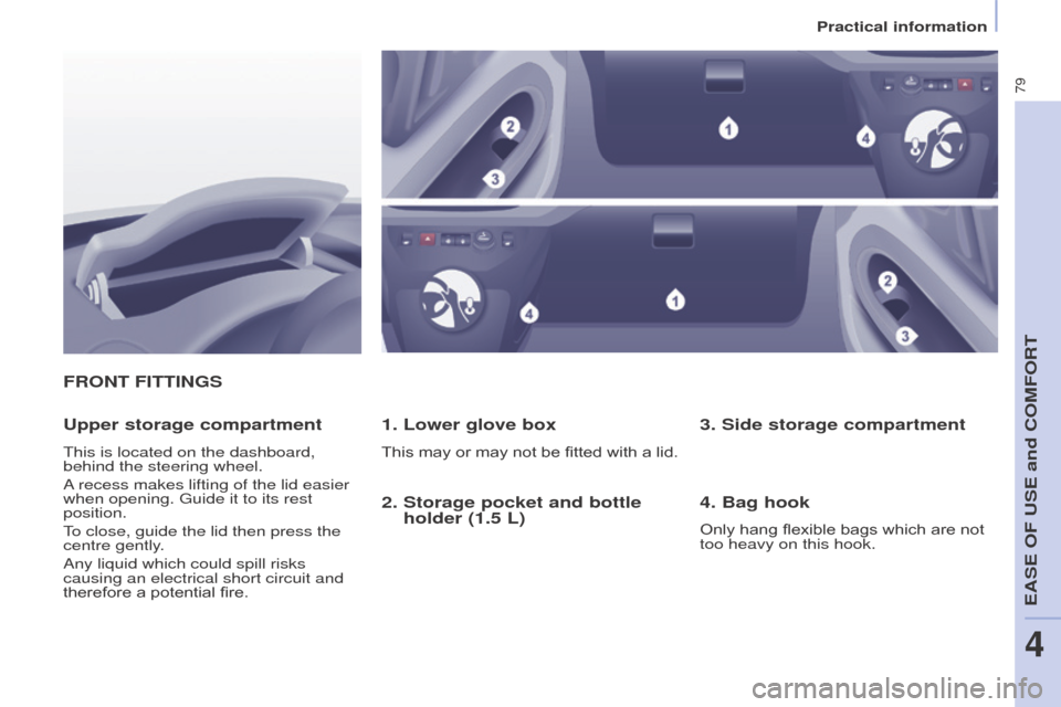 Peugeot Partner 2016 Manual Online 79
Partner-2-Vu_en_Chap04_Ergonomie_ed02-2015
FRONT FITTINGS
1. Lower glove box
This may or may not be fitted with a lid.
Upper storage compartment
This is located on the dashboard, 
behind the steeri