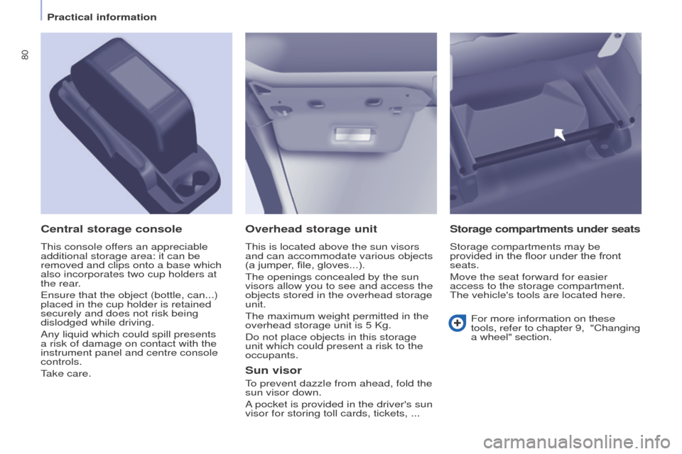 Peugeot Partner 2016 Manual Online 80
Partner-2-Vu_en_Chap04_Ergonomie_ed02-2015
Overhead storage unit
This is located above the sun visors 
and can accommodate various objects 
(a jumper, file, gloves...).
The openings concealed by th