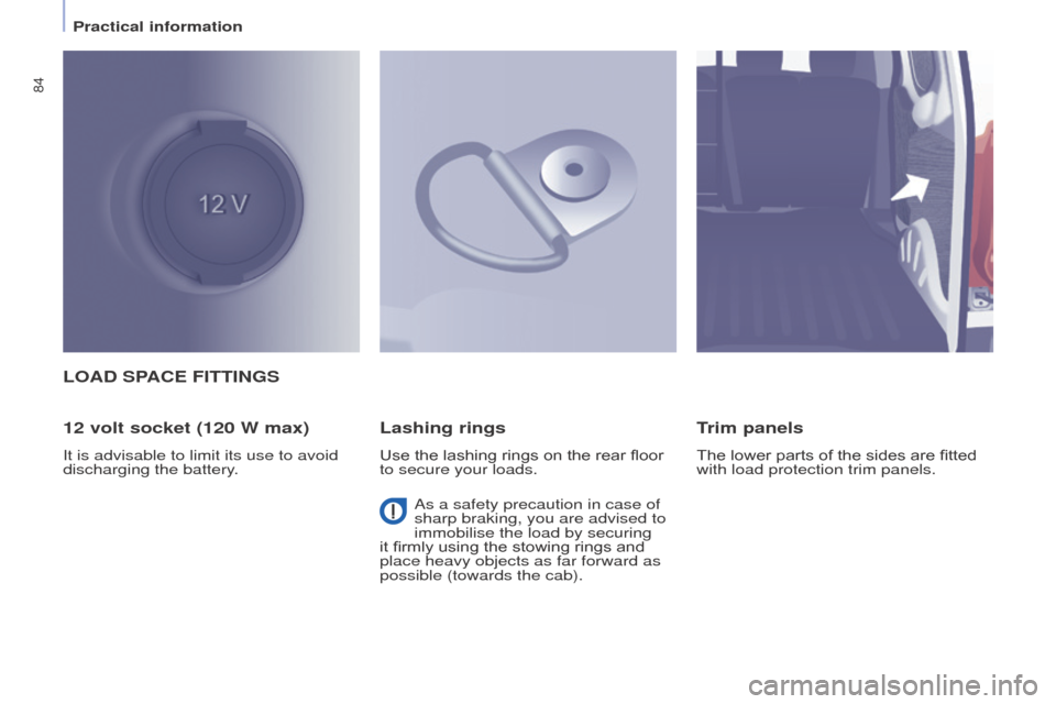 Peugeot Partner 2016 Manual Online 84
Partner-2-Vu_en_Chap04_Ergonomie_ed02-2015
LOAD SPACE FITTINGS
12 volt socket (120 W max)
It is advisable to limit its use to avoid 
discharging the battery.
Lashing rings
Use the lashing rings on 