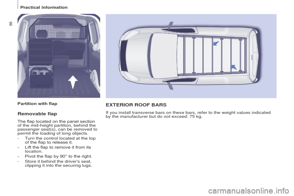 Peugeot Partner 2016 Manual Online 86
Partner-2-Vu_en_Chap04_Ergonomie_ed02-2015
Removable flap
The flap located on the panel section 
of the mid-height partition, behind the 
passenger seat(s), can be removed to 
permit the loading of