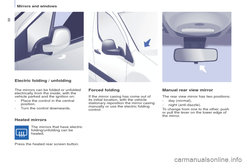 Peugeot Partner 2016 Manual Online 88
Partner-2-Vu_en_Chap04_Ergonomie_ed02-2015
Electric folding / unfolding
Heated mirrors
The mirrors can be folded or unfolded 
electrically from the inside, with the 
vehicle parked and the ignition