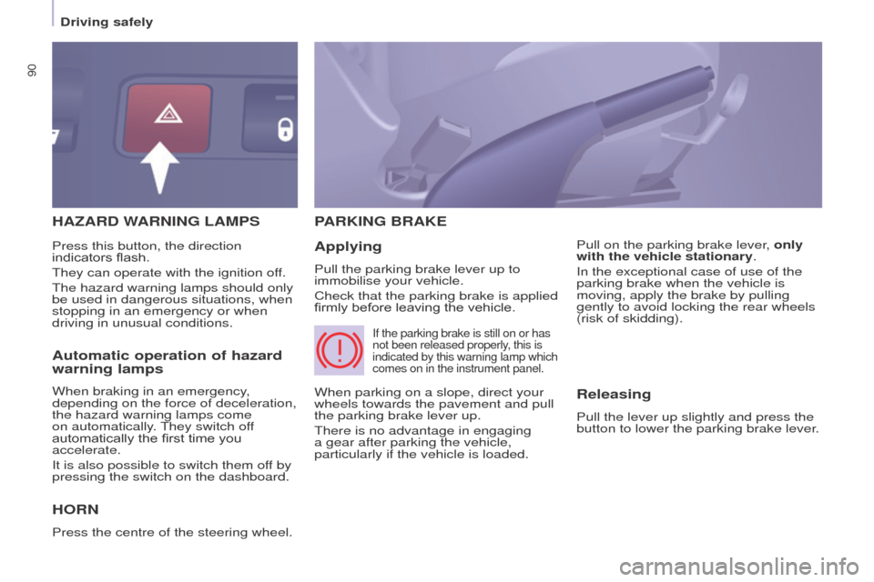 Peugeot Partner 2016 User Guide 90
Driving safely
Partner-2-Vu_en_Chap05_Securite_ed02-2015
HAZARD WARNING LAMPS
H
ORN
Press the centre of the steering wheel.
PARKING   BRAKE
Applying
Pull the parking brake lever up to 
immobilise y