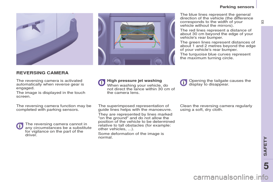 Peugeot Partner 2016 Owners Manual 93
Partner-2-Vu_en_Chap05_Securite_ed02-2015
REVERSING CAMERA
The reversing camera is activated
automatically when reverse gear is
engaged.
The image is displayed in the touch
screen.
The reversing Peugeot Partner 2016 Owners Manual 93
Partner-2-Vu_en_Chap05_Securite_ed02-2015
REVERSING CAMERA
The reversing camera is activated
automatically when reverse gear is
engaged.
The image is displayed in the touch
screen.
The reversing