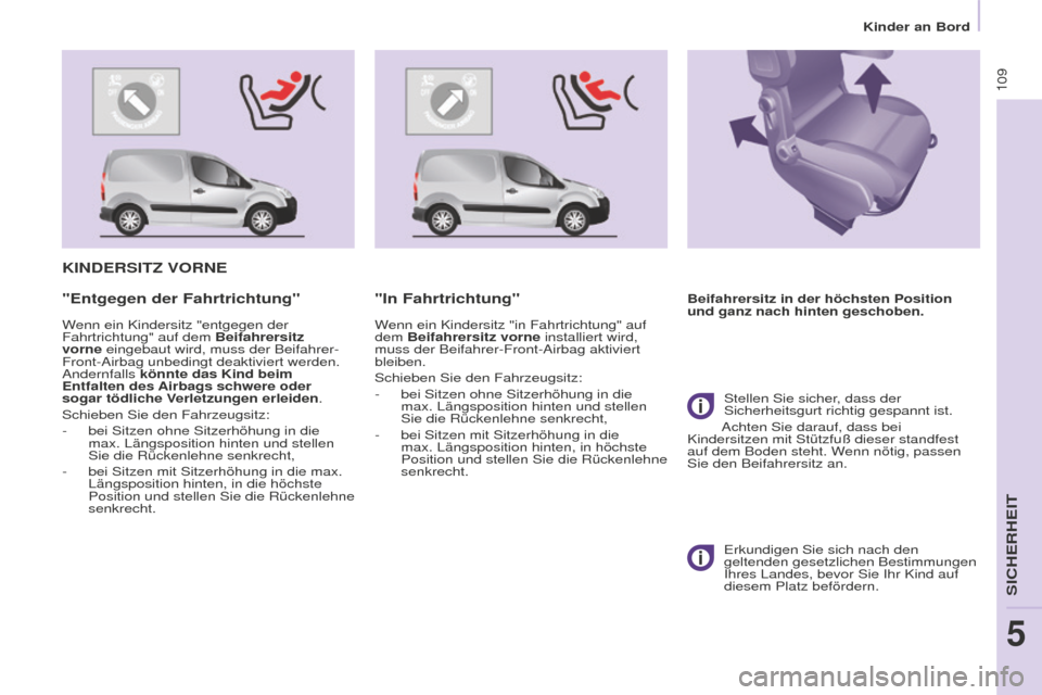 Peugeot Partner 2016  Betriebsanleitung (in German) 109
Partner-2-Vu_de_Chap05_Securite_ed02-2015
KINDERSITZ VORNE
Beifahrersitz in der höchsten Position 
und ganz nach hinten geschoben."Entgegen der Fahrtrichtung"
Wenn ein Kindersitz "entgegen der 
F
