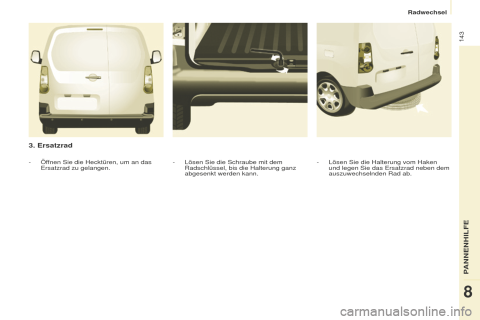 Peugeot Partner 2016 Betriebsanleitung (in German) 143
Partner-2-Vu_de_Chap08_Aide-rapide_ed02-2015
3. Ersatzrad
- Lösen Sie die Halterung vom Haken
und legen Sie das Ersatzrad neben dem
auszuwechselnden Rad ab.
- Lösen Sie die Schraube mit dem
R Peugeot Partner 2016 Betriebsanleitung (in German) 143
Partner-2-Vu_de_Chap08_Aide-rapide_ed02-2015
3. Ersatzrad
- Lösen Sie die Halterung vom Haken
und legen Sie das Ersatzrad neben dem
auszuwechselnden Rad ab.
- Lösen Sie die Schraube mit dem
R
