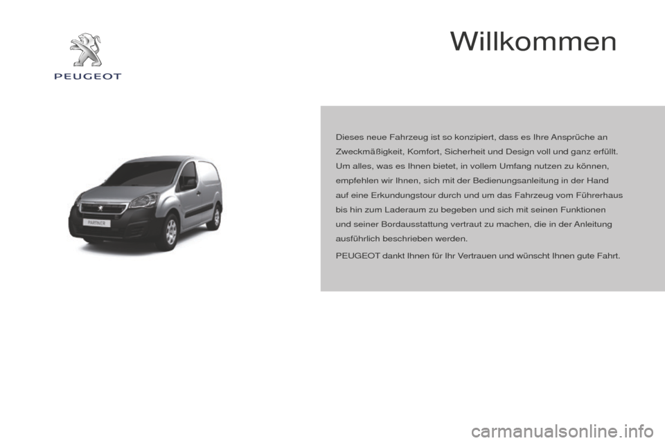 Peugeot Partner 2016  Betriebsanleitung (in German) Partner-2-Vu_de_Chap00a_Sommaire_ed02-2015
Willkommen
Dieses neue Fahrzeug ist so konzipiert, dass es Ihre Ansprüche an 
Zweckmäßigkeit, Komfort, Sicherheit und Design voll und ganz erfü\
llt. 
Um