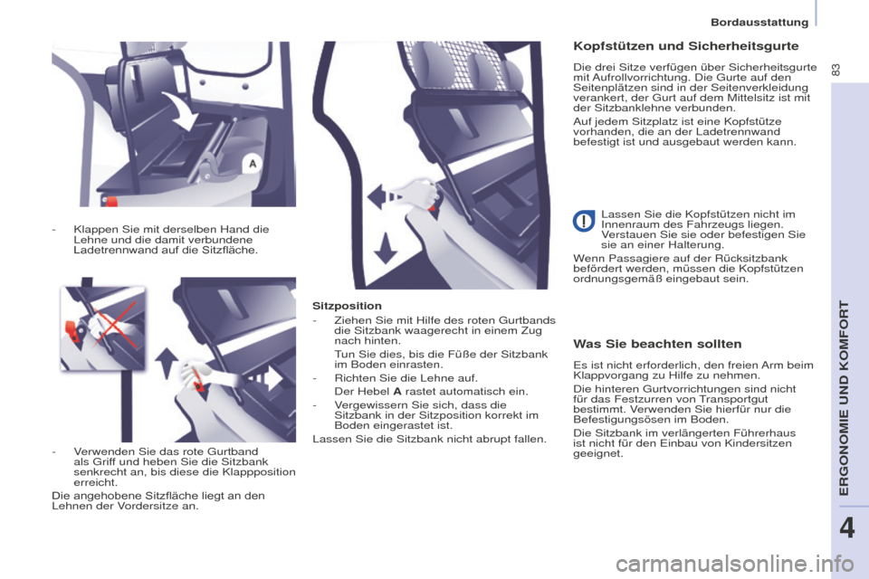 Peugeot Partner 2016  Betriebsanleitung (in German) 83
Partner-2-Vu_de_Chap04_Ergonomie_ed02-2015
Sitzposition
- Ziehen Sie mit Hilfe des roten Gurtbands 
die Sitzbank waagerecht in einem Zug 
nach hinten.
 Tun Sie dies, bis die Füße der Sitzbank 
im