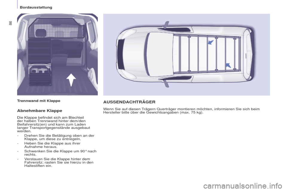 Peugeot Partner 2016  Betriebsanleitung (in German) 86
Partner-2-Vu_de_Chap04_Ergonomie_ed02-2015
Abnehmbare Klappe
Die	Klappe	befindet	sich	am	Blechteil	der halben Trennwand hinter dem/den 
Beifahrersitz(en) und kann zum Laden 
langer Transportgegenst