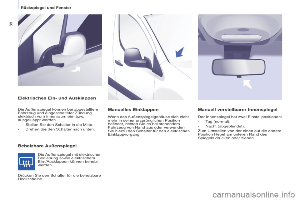 Peugeot Partner 2016  Betriebsanleitung (in German) 88
Partner-2-Vu_de_Chap04_Ergonomie_ed02-2015
Elektrisches Ein- und Ausklappen
Beheizbare Außenspiegel
Die Außenspiegel können bei abgestelltem 
Fahrzeug und eingeschalteter Zündung 
elektrisch vo
