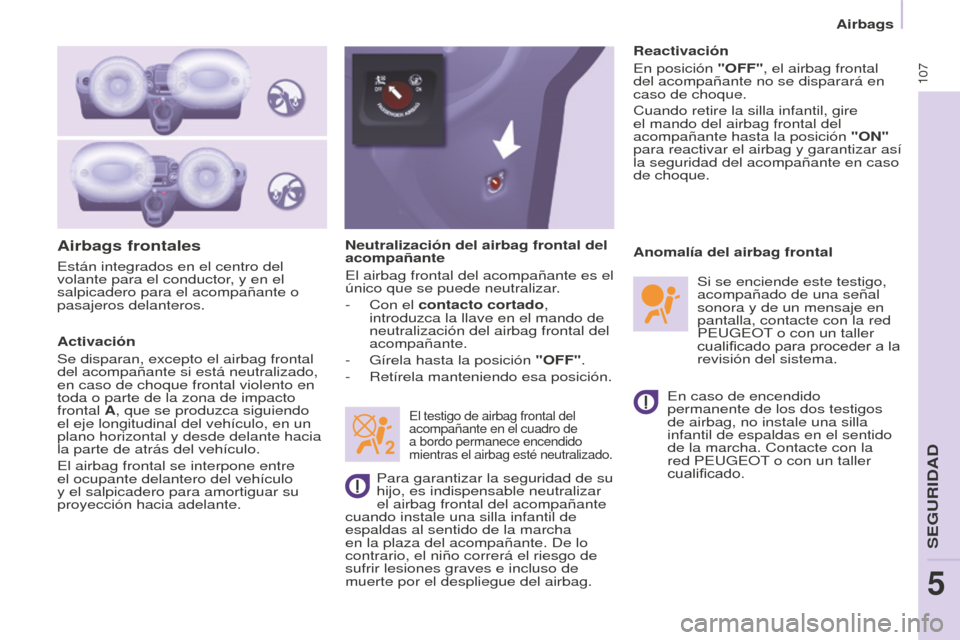 Peugeot Partner 2016  Manual del propietario (in Spanish) 107
Airbags
Partner-2-Vu_es_Chap05_Securite_ed02-2015
Airbags frontales
Activación
Se disparan, excepto el airbag frontal 
del acompañante si está neutralizado, 
en caso de choque frontal violento 