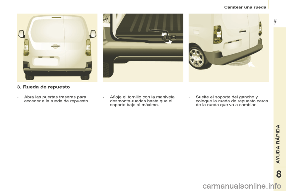 Peugeot Partner 2016 Manual del propietario (in Spanish) 143
Cambiar una rueda
Partner-2-Vu_es_Chap08_Aide-rapide_ed02-2015
3. Rueda de repuesto
- Suelte el soporte del gancho y
coloque la rueda de repuesto cerca
de la rueda que va a cambiar.
- Afloje el Peugeot Partner 2016 Manual del propietario (in Spanish) 143
Cambiar una rueda
Partner-2-Vu_es_Chap08_Aide-rapide_ed02-2015
3. Rueda de repuesto
- Suelte el soporte del gancho y
coloque la rueda de repuesto cerca
de la rueda que va a cambiar.
- Afloje el