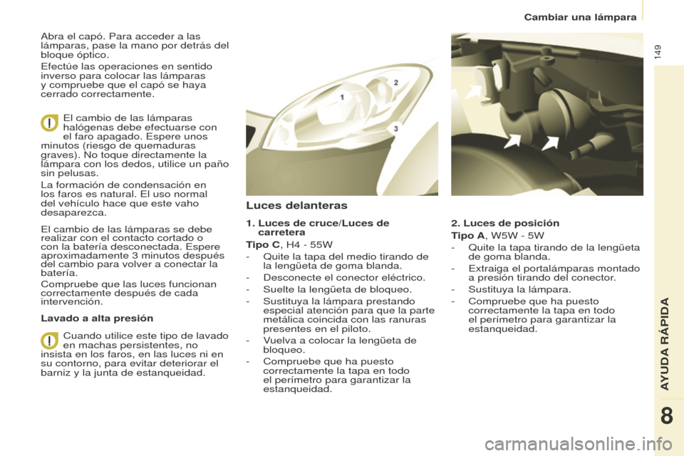 Peugeot Partner 2016 Manual del propietario (in Spanish) 149
Cambiar una lámpara
Partner-2-Vu_es_Chap08_Aide-rapide_ed02-2015
Abra el capó. Para acceder a las
lámparas, pase la mano por detrás del
bloque óptico.
Efectúe las operaciones en sentido
i Peugeot Partner 2016 Manual del propietario (in Spanish) 149
Cambiar una lámpara
Partner-2-Vu_es_Chap08_Aide-rapide_ed02-2015
Abra el capó. Para acceder a las
lámparas, pase la mano por detrás del
bloque óptico.
Efectúe las operaciones en sentido
i