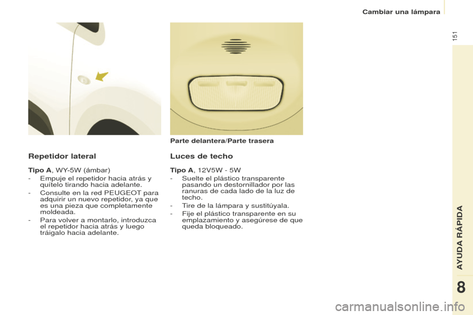 Peugeot Partner 2016 Manual del propietario (in Spanish) 151
Cambiar una lámpara
Partner-2-Vu_es_Chap08_Aide-rapide_ed02-2015
Repetidor lateral
Tipo A, WY-5W (ámbar)
-
Empuje el repetidor hacia atrás y
quítelo tirando hacia adelante.
-
Consulte en la Peugeot Partner 2016 Manual del propietario (in Spanish) 151
Cambiar una lámpara
Partner-2-Vu_es_Chap08_Aide-rapide_ed02-2015
Repetidor lateral
Tipo A, WY-5W (ámbar)
-
Empuje el repetidor hacia atrás y
quítelo tirando hacia adelante.
-
Consulte en la