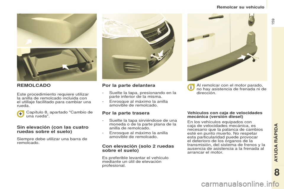 Peugeot Partner 2016 Manual del propietario (in Spanish) 159
Remolcar su vehículo
Partner-2-Vu_es_Chap08_Aide-rapide_ed02-2015
Sin elevación (con las cuatro
ruedas sobre el suelo)
Siempre debe utilizar una barra de
remolcado.
REMOLCADOPor la parte delan Peugeot Partner 2016 Manual del propietario (in Spanish) 159
Remolcar su vehículo
Partner-2-Vu_es_Chap08_Aide-rapide_ed02-2015
Sin elevación (con las cuatro
ruedas sobre el suelo)
Siempre debe utilizar una barra de
remolcado.
REMOLCADOPor la parte delan
