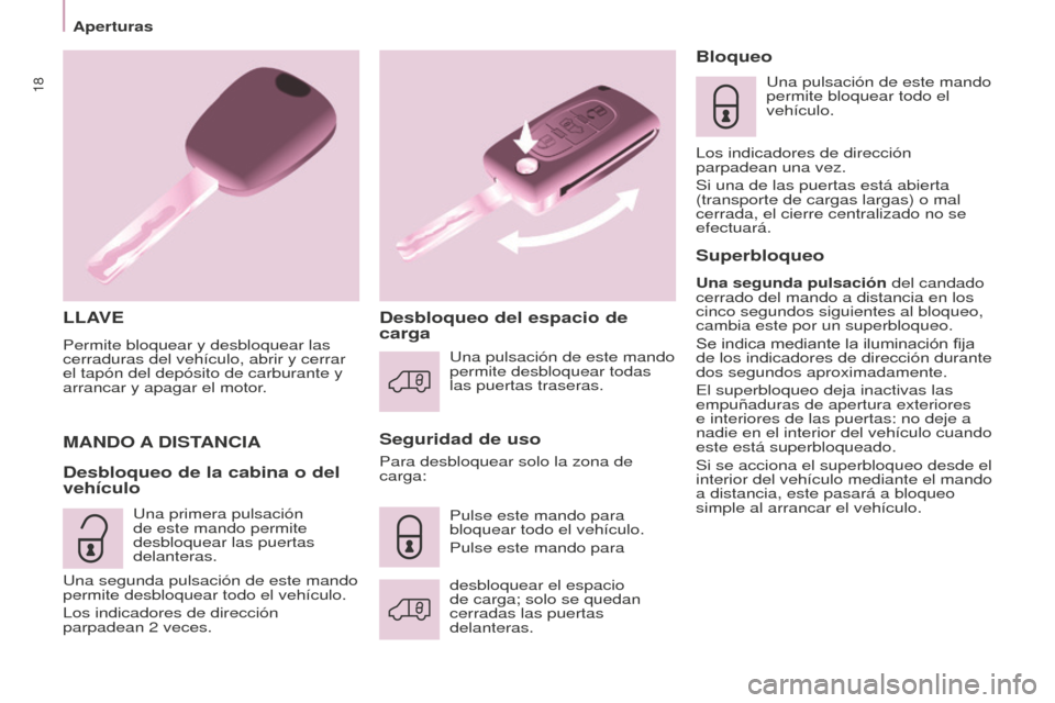 Peugeot Partner 2016  Manual del propietario (in Spanish) 18
Aperturas
Partner-2-Vu_es_Chap03_Pret-a-partir_ed02-2015
LLAVE
Permite bloquear y desbloquear las 
cerraduras del vehículo, abrir y cerrar 
el tapón del depósito de carburante y 
arrancar y apag