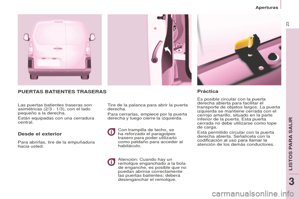 Peugeot Partner 2016  Manual del propietario (in Spanish) 23
Aperturas
Partner-2-Vu_es_Chap03_Pret-a-partir_ed02-2015
Práctica
Es posible circular con la puerta 
derecha abierta para facilitar el 
transporte de objetos largos. La puerta 
izquierda se mantie