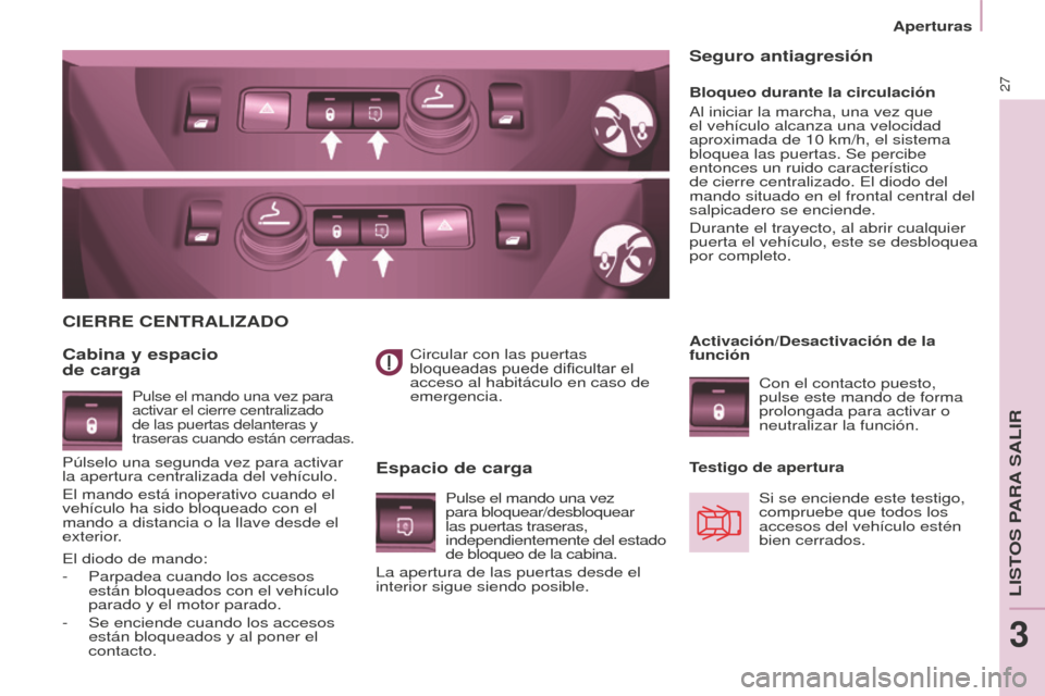 Peugeot Partner 2016  Manual del propietario (in Spanish) 27
Aperturas
Partner-2-Vu_es_Chap03_Pret-a-partir_ed02-2015
Circular con las puertas 
bloqueadas puede dificultar el 
acceso al habitáculo en caso de 
emergencia.
CIERRE CENTRALIzADO
Cabina y espacio