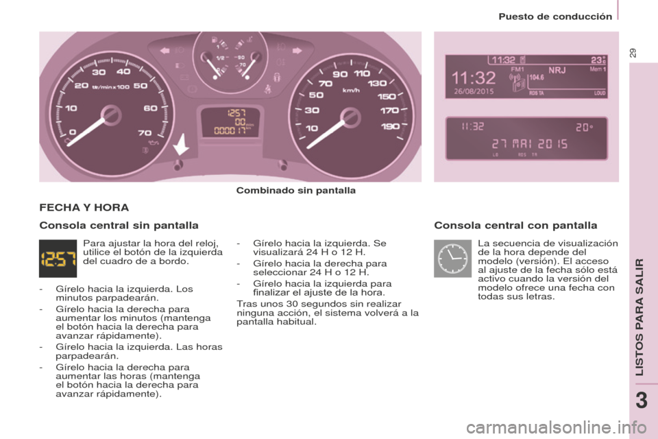 Peugeot Partner 2016  Manual del propietario (in Spanish) 29
Puesto de conducción
Partner-2-Vu_es_Chap03_Pret-a-partir_ed02-2015
Consola central con pantalla
Combinado sin pantalla-
 Gírelo hacia la izquierda. Se 
visualizará 24 H o 12 H.
-
 Gírelo hacia