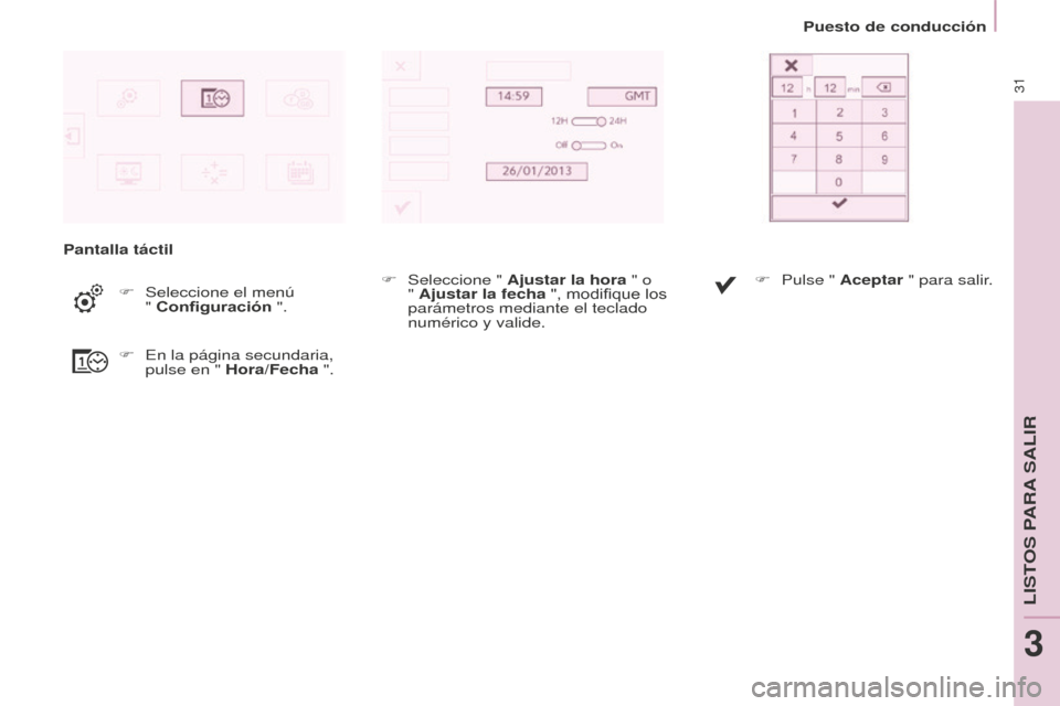 Peugeot Partner 2016  Manual del propietario (in Spanish) 31
Puesto de conducción
Partner-2-Vu_es_Chap03_Pret-a-partir_ed02-2015
Pantalla táctilF
 Seleccione el menú  
" Configuración

 ".
F
 En la página secundaria, 
pulse en " hora/Fecha ". F
 Selecci