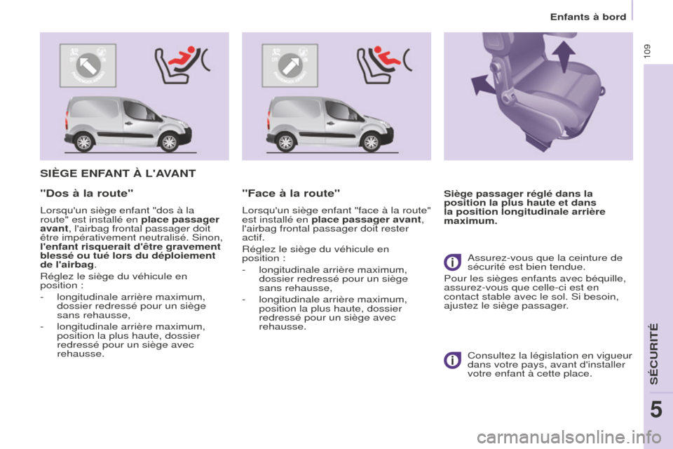 Peugeot Partner 2016 Manuel du propriétaire (in French) 109
Enfants à bord
SIèGE ENFANT à LAVANT
Siège passager réglé dans la
position la plus haute et dans
la position longitudinale arrière
maximum."Dos à la route"
Lorsquun siège enfant "dos Peugeot Partner 2016 Manuel du propriétaire (in French) 109
Enfants à bord
SIèGE ENFANT à LAVANT
Siège passager réglé dans la
position la plus haute et dans
la position longitudinale arrière
maximum."Dos à la route"
Lorsquun siège enfant "dos