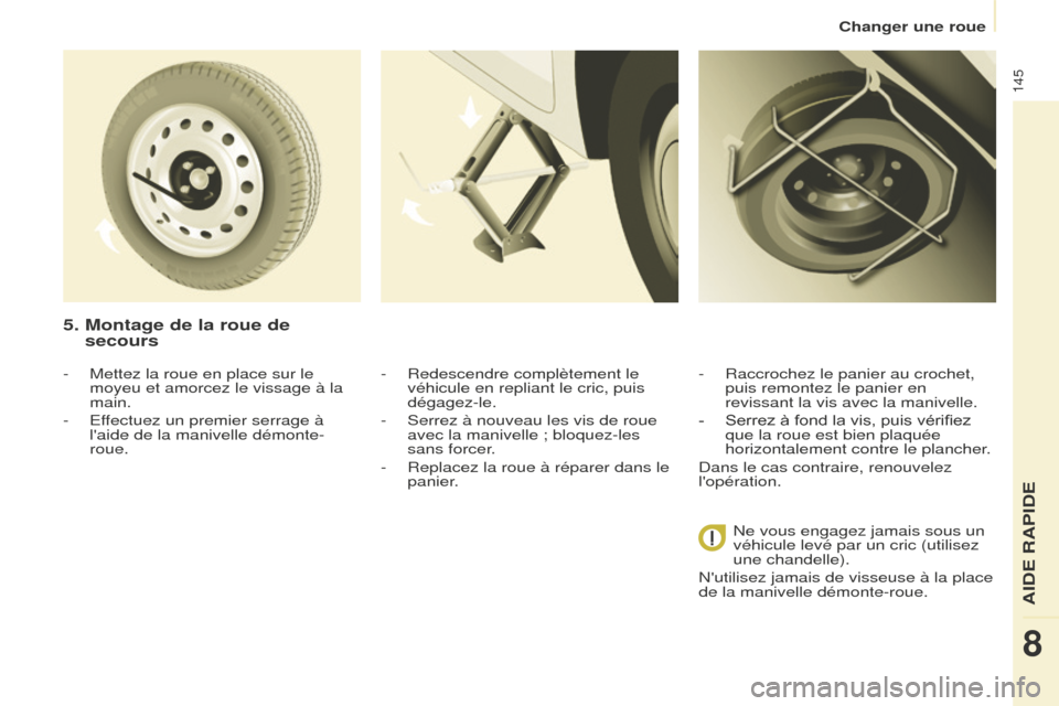 Peugeot Partner 2016 Manuel du propriétaire (in French) 145
Changer une roue
5. Montage de la roue de
secours
- Redescendre complètement le
véhicule en repliant le cric, puis
dégagez-le.
-
Serrez à nouveau les vis de roue
avec la manivelle ; bloq Peugeot Partner 2016 Manuel du propriétaire (in French) 145
Changer une roue
5. Montage de la roue de
secours
- Redescendre complètement le
véhicule en repliant le cric, puis
dégagez-le.
-
Serrez à nouveau les vis de roue
avec la manivelle ; bloq