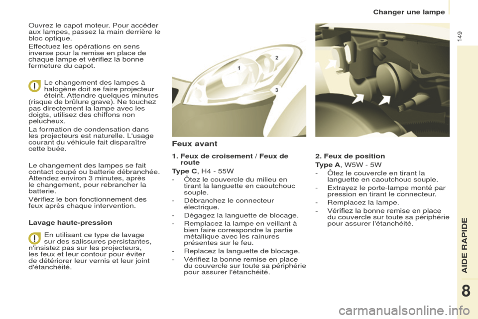 Peugeot Partner 2016 Manuel du propriétaire (in French) 149
Changer une lampe
Ouvrez le capot moteur. Pour accéder
aux lampes, passez la main derrière le
bloc optique.
Effectuez les opérations en sens
inverse pour la remise en place de
chaque lampe Peugeot Partner 2016 Manuel du propriétaire (in French) 149
Changer une lampe
Ouvrez le capot moteur. Pour accéder
aux lampes, passez la main derrière le
bloc optique.
Effectuez les opérations en sens
inverse pour la remise en place de
chaque lampe
