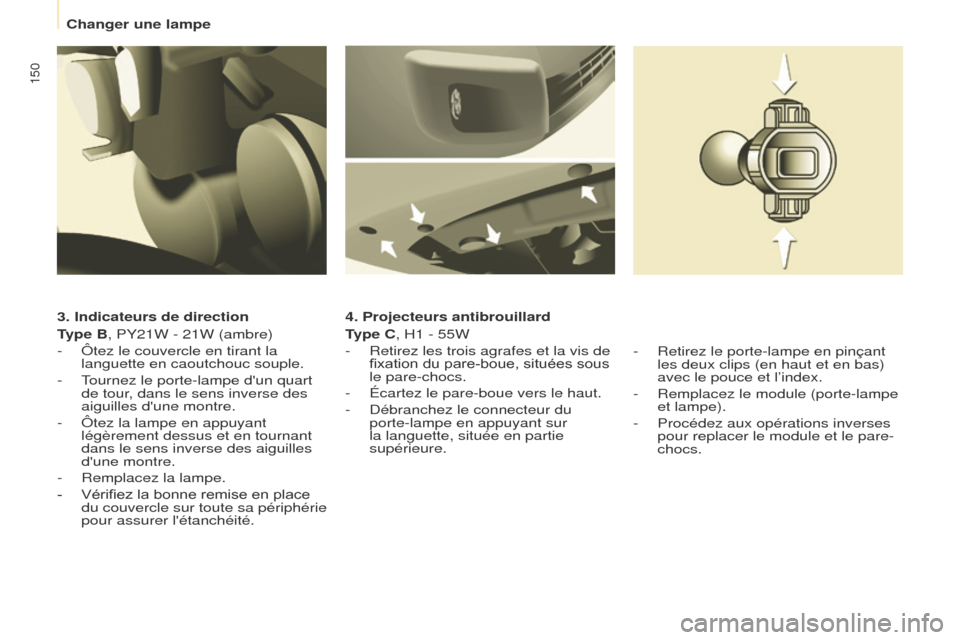 Peugeot Partner 2016 Manuel du propriétaire (in French) 150
Changer une lampe
3. Indicateurs de direction
Type B, PY21W - 21W (ambre)
-
Ôtez le couvercle en tirant la
languette en caoutchouc souple.
-
Tournez le porte-lampe dun quart
de tour
, dans Peugeot Partner 2016 Manuel du propriétaire (in French) 150
Changer une lampe
3. Indicateurs de direction
Type B, PY21W - 21W (ambre)
-
Ôtez le couvercle en tirant la
languette en caoutchouc souple.
-
Tournez le porte-lampe dun quart
de tour
, dans