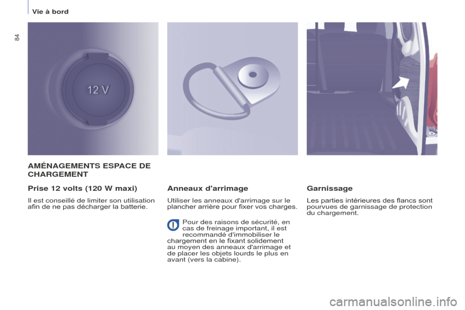 Peugeot Partner 2016 Manuel du propriétaire (in French) 84
Vie à bord
AMÉNAGEMENTS ESPACE DE
CHARGEMENT
Prise 12 volts (120 W maxi)
Il est conseillé de limiter son utilisation
afin de ne pas décharger la batterie.
Anneaux darrimage
Utiliser les anne Peugeot Partner 2016 Manuel du propriétaire (in French) 84
Vie à bord
AMÉNAGEMENTS ESPACE DE
CHARGEMENT
Prise 12 volts (120 W maxi)
Il est conseillé de limiter son utilisation
afin de ne pas décharger la batterie.
Anneaux darrimage
Utiliser les anne