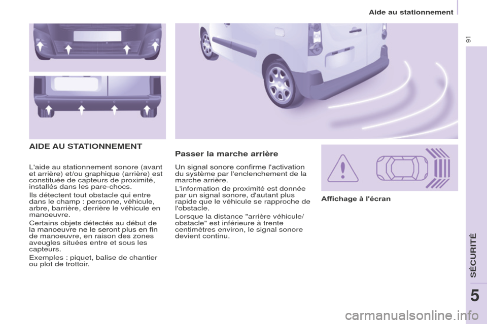 Peugeot Partner 2016 Manuel du propriétaire (in French) 91
Aide au stationnement
Laide au stationnement sonore (avant
et arrière) et/ou graphique (arrière) est
constituée de capteurs de proximité,
installés dans les pare-chocs.
Ils détectent tout Peugeot Partner 2016 Manuel du propriétaire (in French) 91
Aide au stationnement
Laide au stationnement sonore (avant
et arrière) et/ou graphique (arrière) est
constituée de capteurs de proximité,
installés dans les pare-chocs.
Ils détectent tout