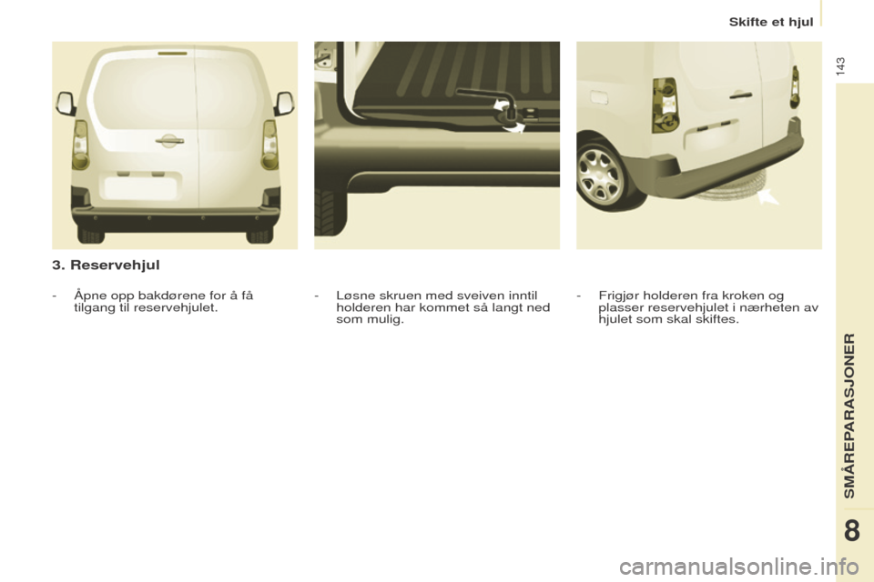 Peugeot Partner 2016 Brukerhåndbok (in Norwegian) 143
Skifte et hjul
Partner-2-Vu_no_Chap08_Aide-rapide_ed02-2015
3. Reservehjul
- Frigjør holderen fra kroken og
plasser reservehjulet i nærheten av
hjulet som skal skiftes.
- Løsne skruen med sve Peugeot Partner 2016 Brukerhåndbok (in Norwegian) 143
Skifte et hjul
Partner-2-Vu_no_Chap08_Aide-rapide_ed02-2015
3. Reservehjul
- Frigjør holderen fra kroken og
plasser reservehjulet i nærheten av
hjulet som skal skiftes.
- Løsne skruen med sve