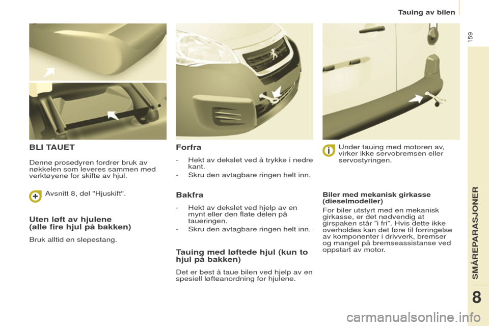 Peugeot Partner 2016  Brukerhåndbok (in Norwegian) 159
Tauing av bilen
Partner-2-Vu_no_Chap08_Aide-rapide_ed02-2015
Uten løft av hjulene  
(alle fire hjul på bakken)
Bruk alltid en slepestang.
BLI TAUETForfra
- Hekt av dekslet ved å trykke i nedre 