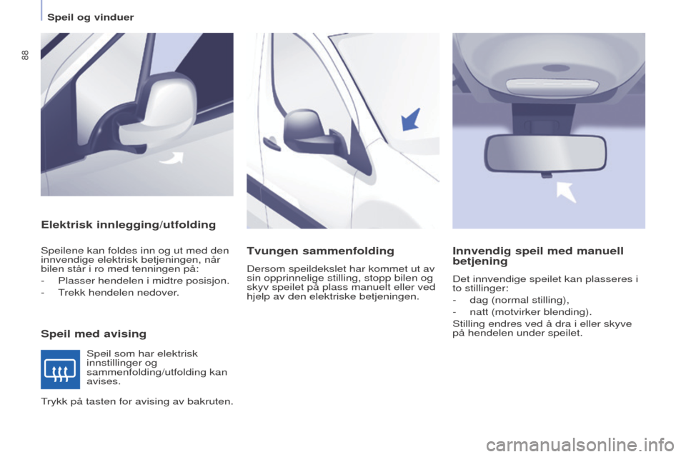 Peugeot Partner 2016 Brukerhåndbok (in Norwegian) 88
Partner-2-Vu_no_Chap04_Ergonomie_ed02-2015
Elektrisk innlegging/utfolding
Speil med avising
Speilene kan foldes inn og ut med den
innvendige elektrisk betjeningen, når
bilen står i ro med tenni Peugeot Partner 2016 Brukerhåndbok (in Norwegian) 88
Partner-2-Vu_no_Chap04_Ergonomie_ed02-2015
Elektrisk innlegging/utfolding
Speil med avising
Speilene kan foldes inn og ut med den
innvendige elektrisk betjeningen, når
bilen står i ro med tenni