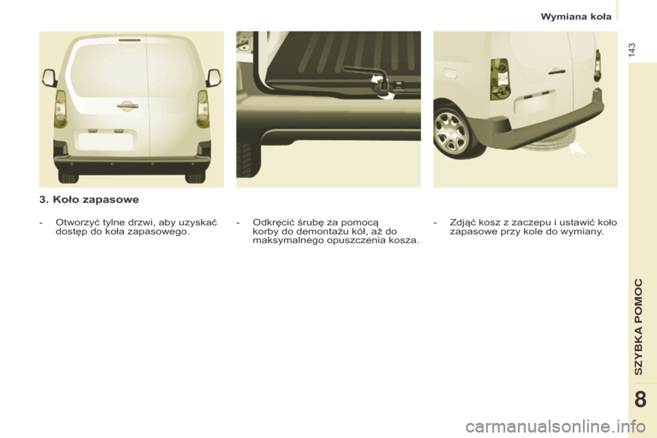 Peugeot Partner 2016 Instrukcja Obsługi (in Polish) 143
Partner-2-Vu_pl_Chap08_Aide-rapide_ed02-2015
3. Koło zapasowe
- Zdjąć kosz z zaczepu i ustawić koło
zapasowe przy kole do wymiany .
- Odkręcić śrubę za pomocą
korby do demontażu kół Peugeot Partner 2016 Instrukcja Obsługi (in Polish) 143
Partner-2-Vu_pl_Chap08_Aide-rapide_ed02-2015
3. Koło zapasowe
- Zdjąć kosz z zaczepu i ustawić koło
zapasowe przy kole do wymiany .
- Odkręcić śrubę za pomocą
korby do demontażu kół