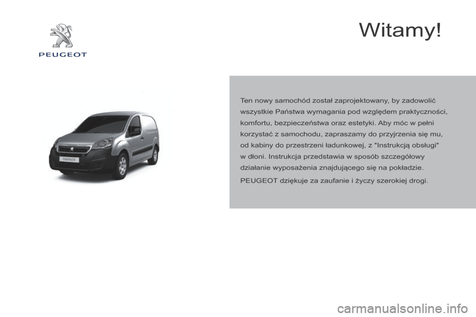 Peugeot Partner 2016 Instrukcja Obsługi (in Polish) Partner-2-Vu_pl_Chap00a_Sommaire_ed02-2015
Witamy!
Ten nowy samochód został zaprojektowany, by zadowolić
wszystkie Państwa wymagania pod względem praktyczności,
komfortu, bezpieczeństwa oraz Peugeot Partner 2016 Instrukcja Obsługi (in Polish) Partner-2-Vu_pl_Chap00a_Sommaire_ed02-2015
Witamy!
Ten nowy samochód został zaprojektowany, by zadowolić
wszystkie Państwa wymagania pod względem praktyczności,
komfortu, bezpieczeństwa oraz