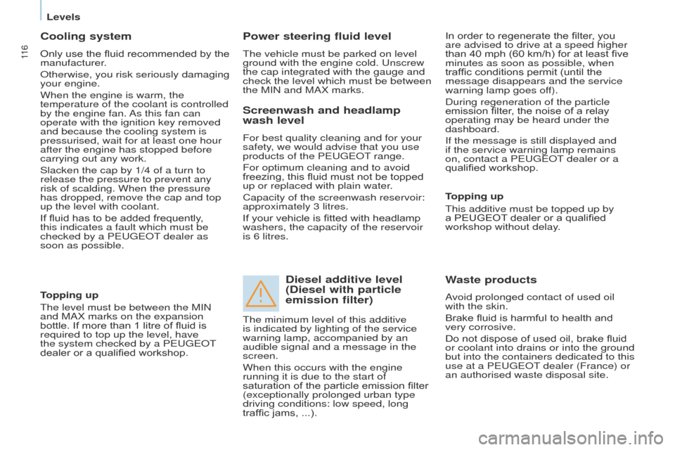 Peugeot Partner 2015  Owners Manual 11 6
Partner-2-VU_en_Chap07_Verification_ed02-2014
Cooling system
Only use the fluid recommended by the 
manufacturer.
Otherwise, you risk seriously damaging 
your engine.
When the engine is warm, the