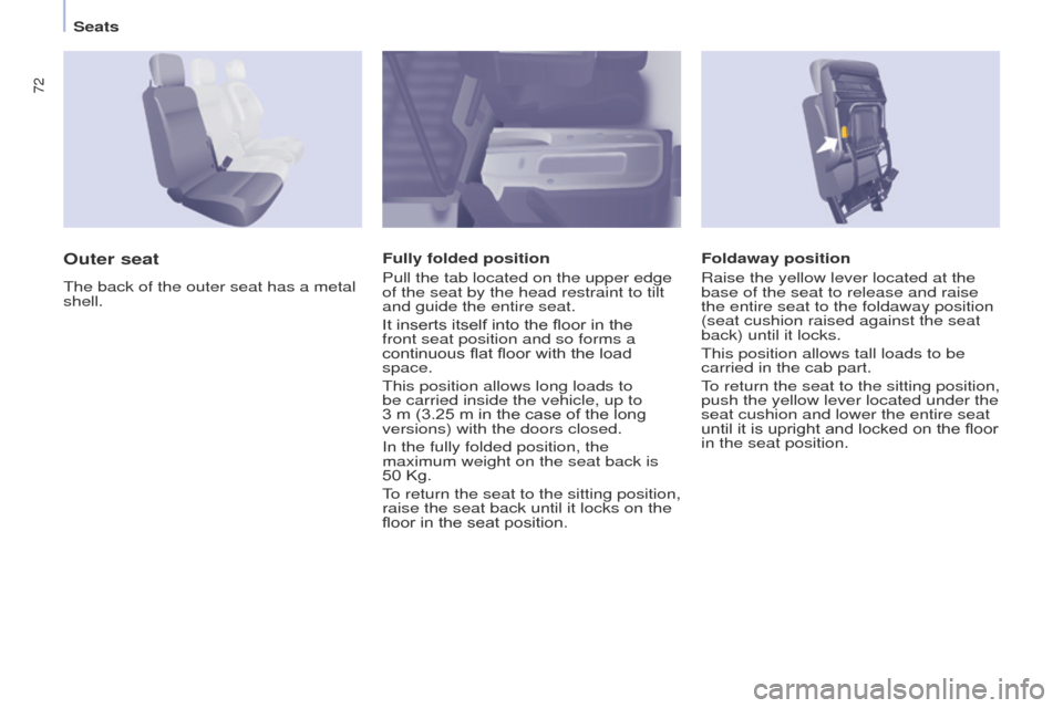 Peugeot Partner 2015  Owners Manual 72
Partner-2-VU_en_Chap04_Ergonomie_ed02-2014
Foldaway position
Raise the yellow lever located at the 
base of the seat to release and raise 
the entire seat to the foldaway position 
(seat cushion ra