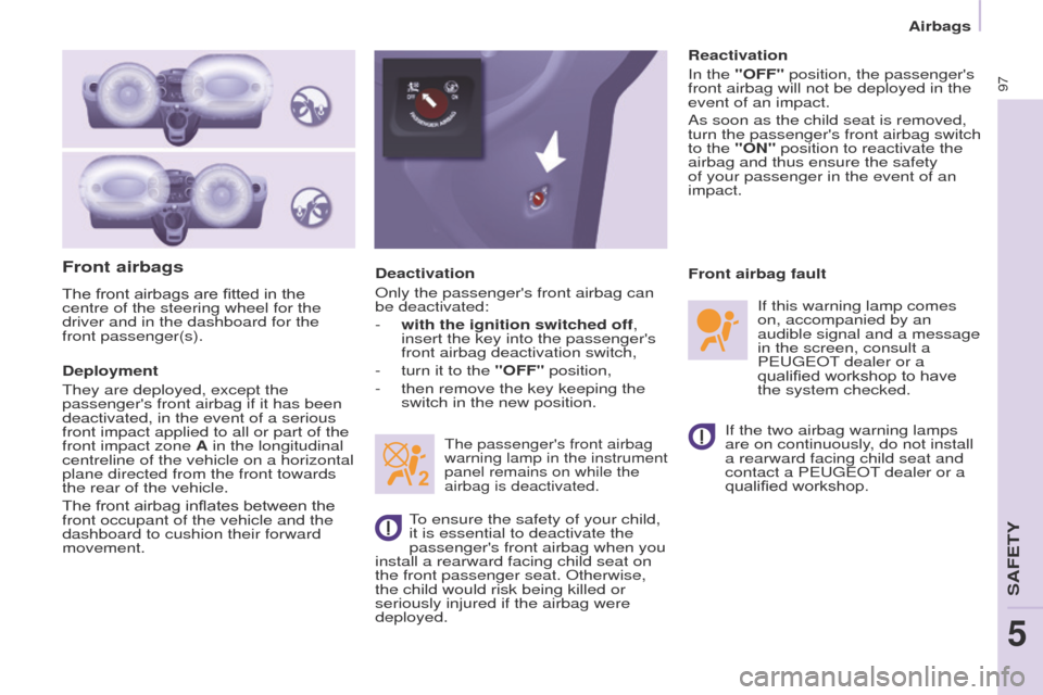 Peugeot Partner 2015 Owners Manual 97
Partner-2-VU_en_Chap05_Securite_ed02-2014
Front airbags
The front airbags are fitted in the
centre of the steering wheel for the
driver and in the dashboard for the
front passenger(s).
Deploymen Peugeot Partner 2015 Owners Manual 97
Partner-2-VU_en_Chap05_Securite_ed02-2014
Front airbags
The front airbags are fitted in the
centre of the steering wheel for the
driver and in the dashboard for the
front passenger(s).
Deploymen