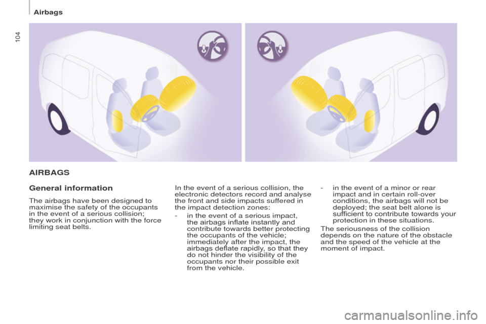 Peugeot Partner 2015  Owners Manual - RHD (UK, Australia) 104
Partner-2-VU_en_Chap05_Securite_ed01-2015
AIRBAGS
General information
The airbags have been designed to 
maximise the safety of the occupants 
in the event of a serious collision; 
they work in co