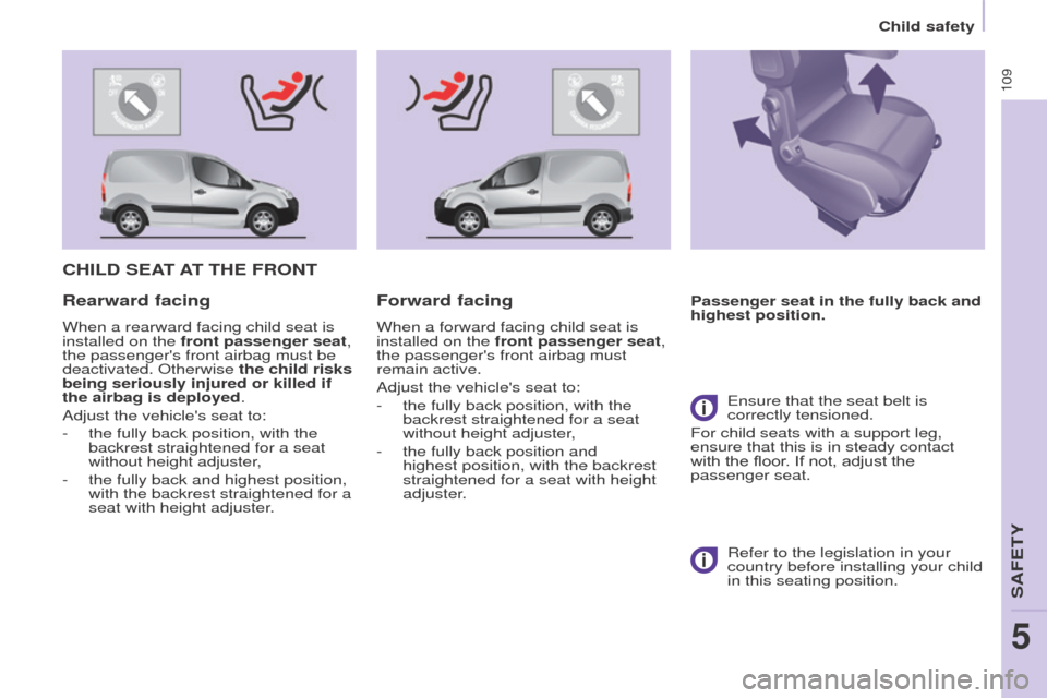 Peugeot Partner 2015  Owners Manual - RHD (UK, Australia) 109
Partner-2-VU_en_Chap05_Securite_ed01-2015
CHILD SEAT AT   THE   FRONT
Passenger seat in the fully back and 
highest position.Rearward facing
When a rearward facing child seat is 
installed on the 
