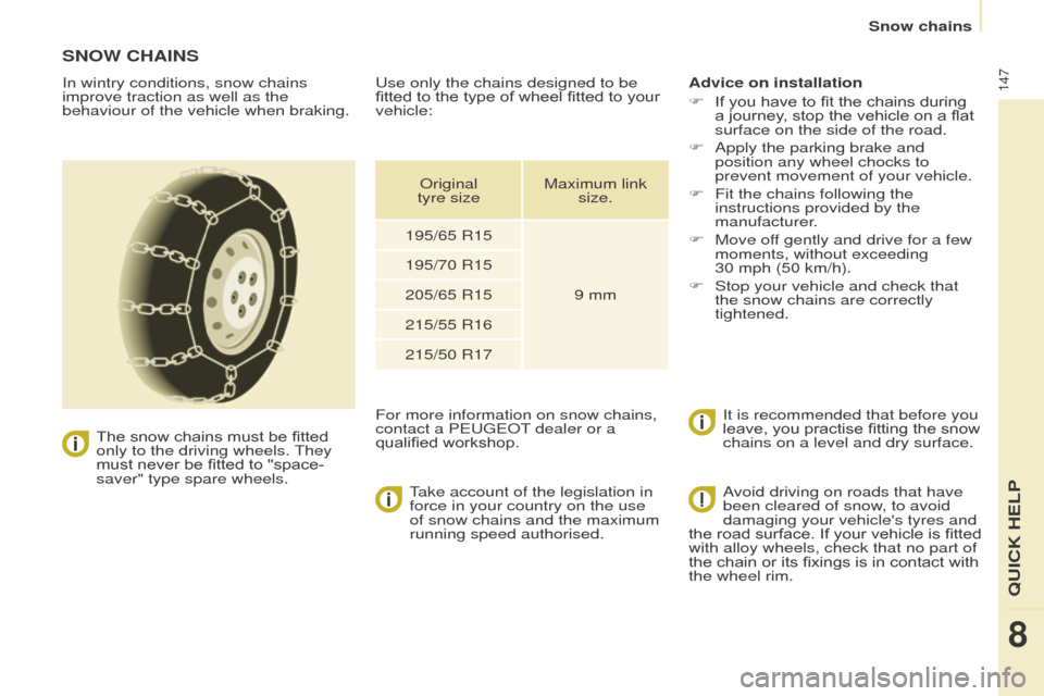 Peugeot Partner 2015  Owners Manual - RHD (UK, Australia) 147
Partner-2-VU_en_Chap08_Aide-rapide_ed01-2015
SNOW CHAINS
In wintry conditions, snow chains 
improve traction as well as the 
behaviour of the vehicle when braking.
 The snow chains must be fitted 