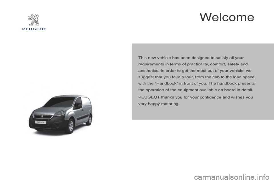 Peugeot Partner 2015  Owners Manual - RHD (UK, Australia) Partner-2-VU_en_Chap00a_Sommaire_ed01-2015
Welcome
This new vehicle has been designed to satisfy all your 
requirements in terms of practicality, comfort, safety and 
aesthetics. In order to get the m