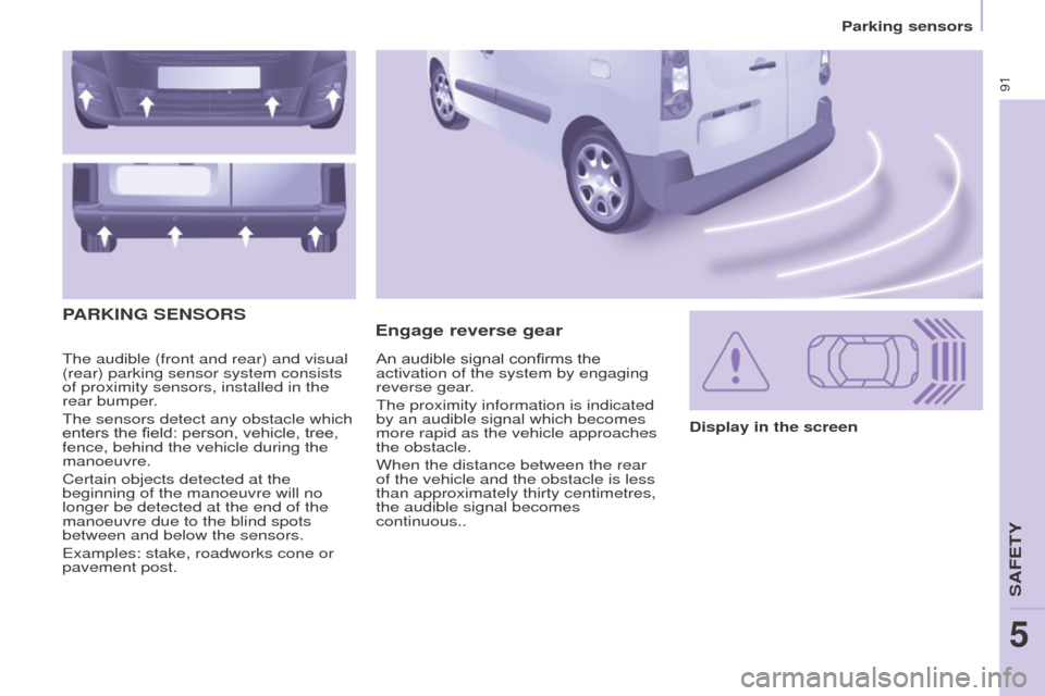 Peugeot Partner 2015   - RHD (UK, Australia) Owners Manual 91
Partner-2-VU_en_Chap05_Securite_ed01-2015
The audible (front and rear) and visual 
(rear) parking sensor system consists 
of proximity sensors, installed in the 
rear bumper.
The sensors detect any