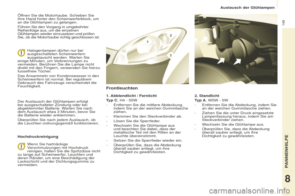 Peugeot Partner 2015  Betriebsanleitung (in German) 149
Partner-2-VU_de_Chap08_Aide-rapide_ed01-2015
Öffnen Sie die Motorhaube. Schieben Sie 
Ihre Hand hinter den Scheinwerferblock, um 
an die Glühlampen zu gelangen.
Führen Sie den Vorgang in umgeke