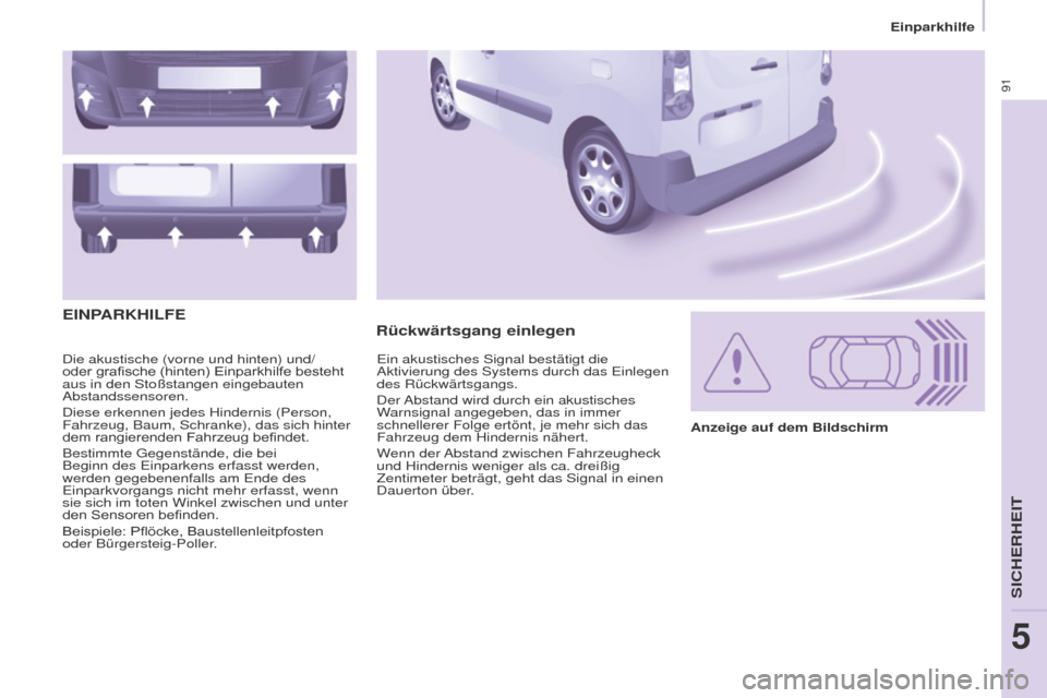 Peugeot Partner 2015  Betriebsanleitung (in German) 91
Partner-2-VU_de_Chap05_Securite_ed01-2015
Die akustische (vorne und hinten) und/
oder grafische (hinten) Einparkhilfe besteht 
aus in den Stoßstangen eingebauten 
Abstandssensoren.
Diese erkennen 