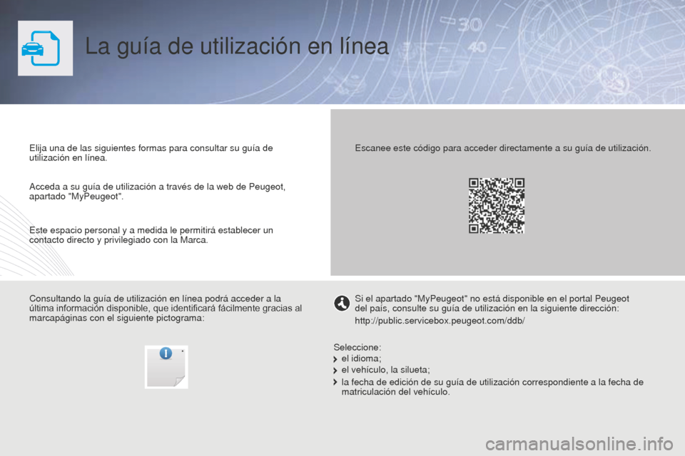 Peugeot Partner 2015  Manual del propietario (in Spanish) Partner-2-VU_es_Chap00_Couv-debut_ed01-2015
La guía de utilización en línea
Elija una de las siguientes formas para consultar su guía de 
utilización en línea.
Consultando la guía de utilizaci�