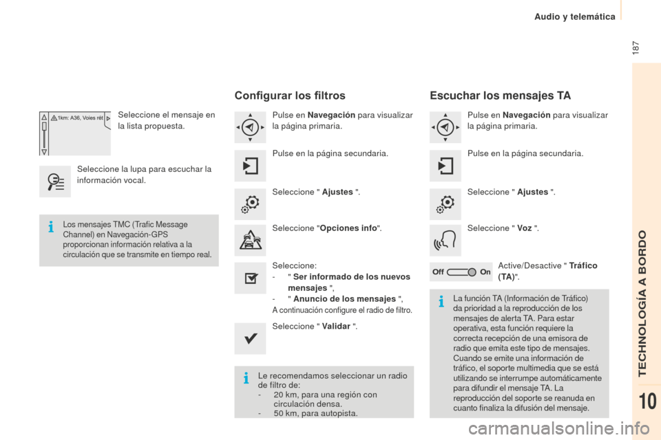 Peugeot Partner 2015  Manual del propietario (in Spanish)  187
Partner-2-VU_es_Chap10a_SMEGplus_ed01-2015
Seleccione el mensaje en 
la lista propuesta.
Seleccione la lupa para escuchar la 
información vocal.
Configurar los filtros
Pulse en Navegación  para