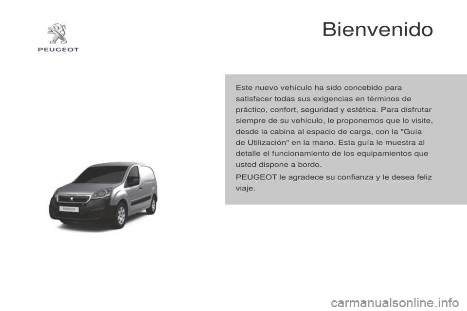 Peugeot Partner 2015  Manual del propietario (in Spanish) Partner-2-VU_es_Chap00a_Sommaire_ed01-2015
Bienvenido
Este nuevo vehículo ha sido concebido para 
satisfacer todas sus exigencias en términos de 
práctico, confort, seguridad y estética. Para disf