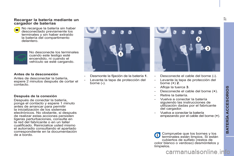 Peugeot Partner 2015 Manual del propietario (in Spanish) 27
BATERÍA ACCESORIOS
Recargar la batería mediante un
cargador de baterías
No recargue la batería sin haber
desconectado previamente los
terminales y sin haber extraído
la baterí Peugeot Partner 2015 Manual del propietario (in Spanish) 27
BATERÍA ACCESORIOS
Recargar la batería mediante un
cargador de baterías
No recargue la batería sin haber
desconectado previamente los
terminales y sin haber extraído
la baterí