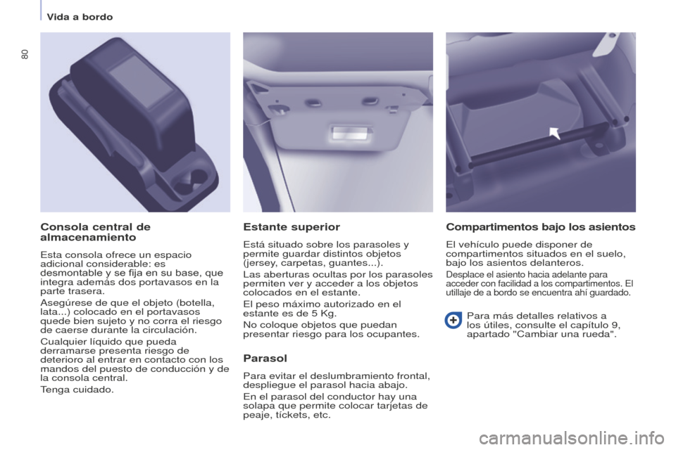 Peugeot Partner 2015 Manual del propietario (in Spanish) 80
Partner-2-VU_es_Chap04_Ergonomie_ed01-2015
Estante superior
Está situado sobre los parasoles y
permite guardar distintos objetos
(jersey, carpetas, guantes...).
Las aberturas ocultas por los par Peugeot Partner 2015 Manual del propietario (in Spanish) 80
Partner-2-VU_es_Chap04_Ergonomie_ed01-2015
Estante superior
Está situado sobre los parasoles y
permite guardar distintos objetos
(jersey, carpetas, guantes...).
Las aberturas ocultas por los par