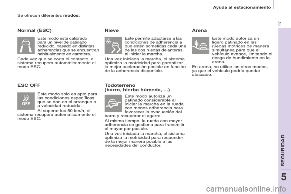 Peugeot Partner 2015 Manual del propietario (in Spanish) 97
Partner-2-VU_es_Chap05_Securite_ed01-2015
Se ofrecen diferentes modos:
Normal (ESC)
ESC OFFNieve
Este permite adaptarse a las
condiciones de adherencia a
que estén sometidas cada una
de las dos Peugeot Partner 2015 Manual del propietario (in Spanish) 97
Partner-2-VU_es_Chap05_Securite_ed01-2015
Se ofrecen diferentes modos:
Normal (ESC)
ESC OFFNieve
Este permite adaptarse a las
condiciones de adherencia a
que estén sometidas cada una
de las dos